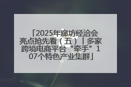 2025年廊坊经洽会亮点抢先看（五）丨多家跨境电商平台“牵手”107个特色产业集群