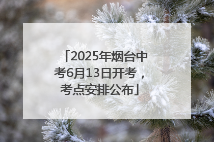 2025年烟台中考6月13日开考，考点安排公布