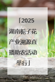 2025湖南栀子花产业溯源直播助农活动举行