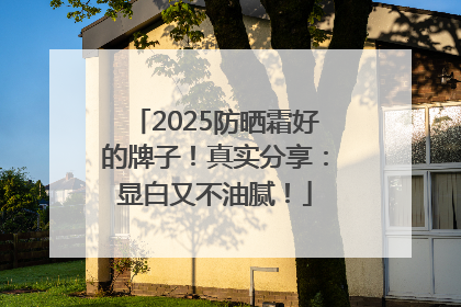 2025防晒霜好的牌子！真实分享：显白又不油腻！
