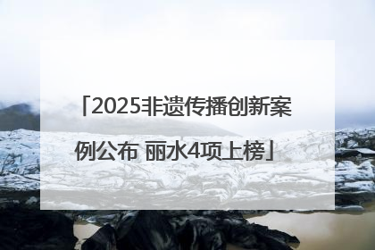 2025非遗传播创新案例公布 丽水4项上榜