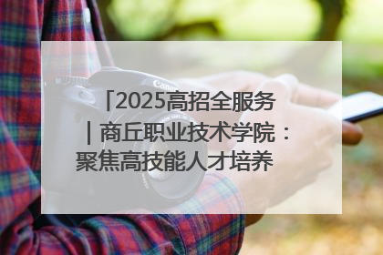 2025高招全服务｜商丘职业技术学院：聚焦高技能人才培养 谱写高质量发展篇章