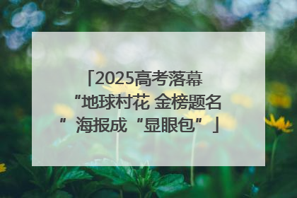 2025高考落幕 “地球村花 金榜题名”海报成“显眼包”