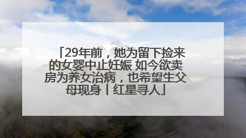 29年前，她为留下捡来的女婴中止妊娠 如今欲卖房为养女治病，也希望生父母现身丨红星寻人