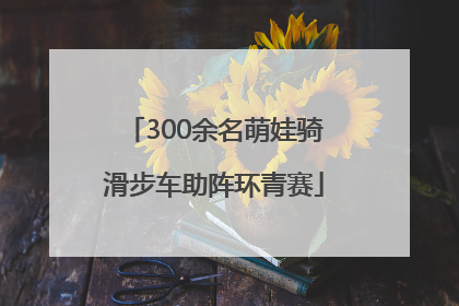 300余名萌娃骑滑步车助阵环青赛