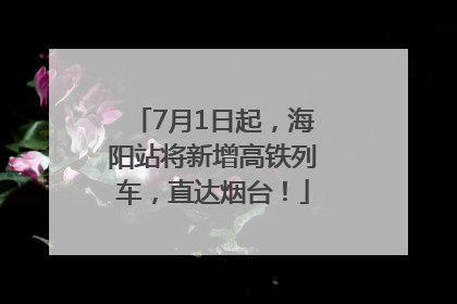 7月1日起，海阳站将新增高铁列车，直达烟台！