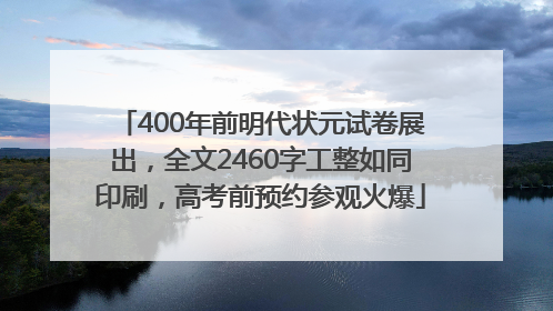 400年前明代状元试卷展出，全文2460字工整如同印刷，高考前预约参观火爆