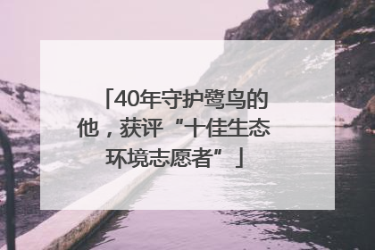 40年守护鹭鸟的他，获评“十佳生态环境志愿者”