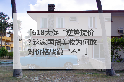 618大促“逆势提价”？这家国货美妆为何敢对价格战说“不”