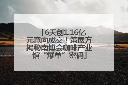 6天创1.16亿元意向成交！策展方揭秘南博会咖啡产业馆“爆单”密码