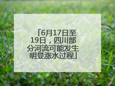 6月17日至19日，四川部分河流可能发生明显涨水过程