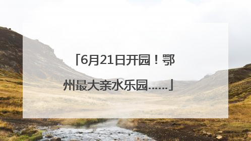 6月21日开园！鄂州最大亲水乐园……