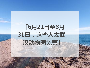 6月21日至8月31日，这些人去武汉动物园免票