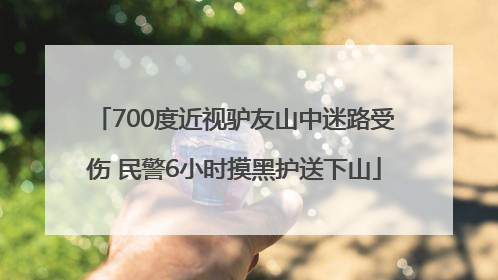 700度近视驴友山中迷路受伤 民警6小时摸黑护送下山
