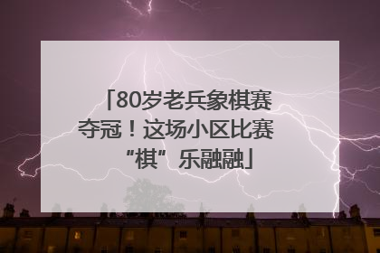 80岁老兵象棋赛夺冠！这场小区比赛“棋”乐融融