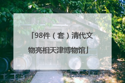 98件（套）清代文物亮相天津博物馆