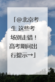 @北京考生 这些考场别走错！高考期间出行提示→