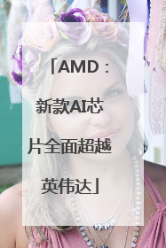 AMD：新款AI芯片全面超越英伟达
