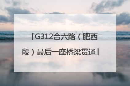 G312合六路（肥西段）最后一座桥梁贯通