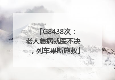 G8438次：老人急病就医不决，列车果断施救