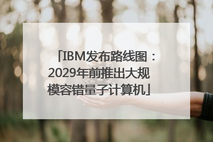 IBM发布路线图：2029年前推出大规模容错量子计算机